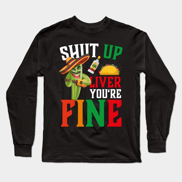 Cinco De Mayo Shut Up Liver You're Fine Long Sleeve T-Shirt by jodotodesign